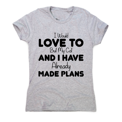 I would love to but my cat and I have already made plans funny t-shirt women's - Graphic Gear