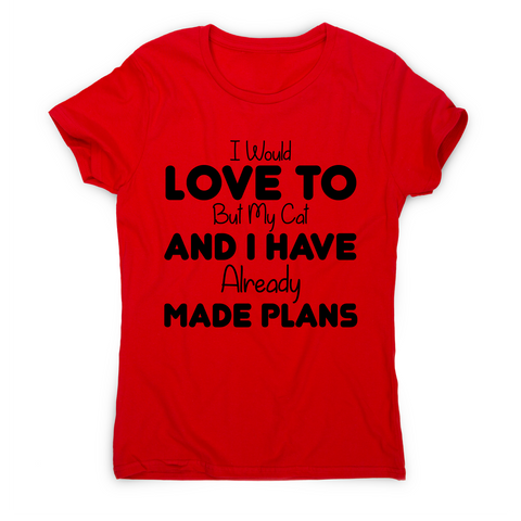 I would love to but my cat and I have already made plans funny t-shirt women's - Graphic Gear