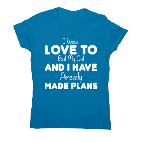 I would love to but my cat and I have already made plans funny t-shirt women's - Graphic Gear