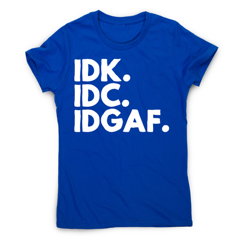 Idk.idc.idgaf - funny rude t-shirt women's - Graphic Gear