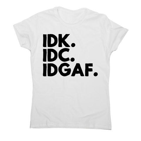 Idk.idc.idgaf - funny rude t-shirt women's - Graphic Gear