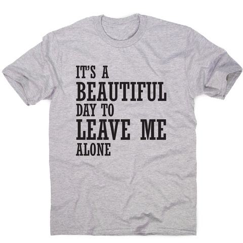 It's a beautiful day to leave me alone funny rude t-shirt men's - Graphic Gear