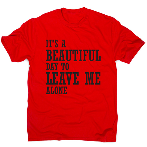 It's a beautiful day to leave me alone funny rude t-shirt men's - Graphic Gear