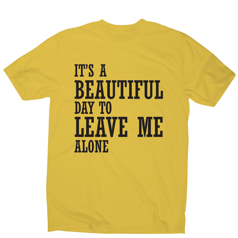 It's a beautiful day to leave me alone funny rude t-shirt men's - Graphic Gear