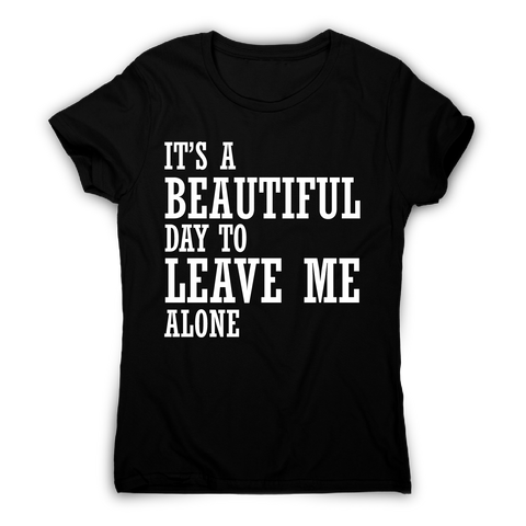 It's a beautiful day to leave me alone funny rude t-shirt women's - Graphic Gear