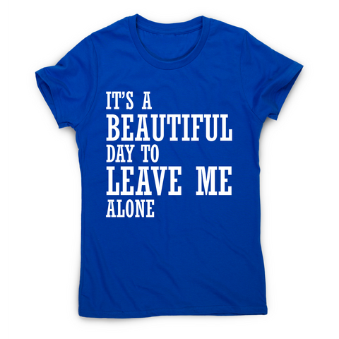 It's a beautiful day to leave me alone funny rude t-shirt women's - Graphic Gear