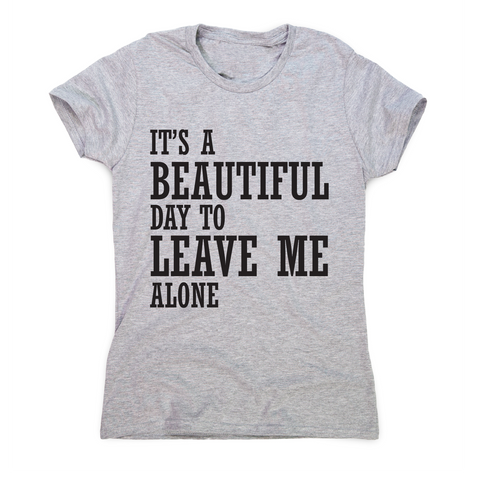 It's a beautiful day to leave me alone funny rude t-shirt women's - Graphic Gear