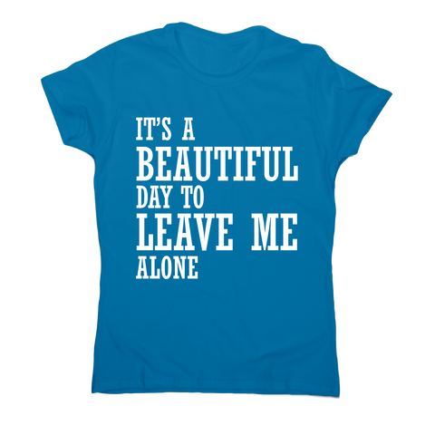 It's a beautiful day to leave me alone funny rude t-shirt women's - Graphic Gear