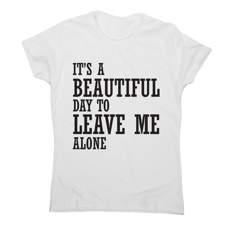 It's a beautiful day to leave me alone funny rude t-shirt women's - Graphic Gear