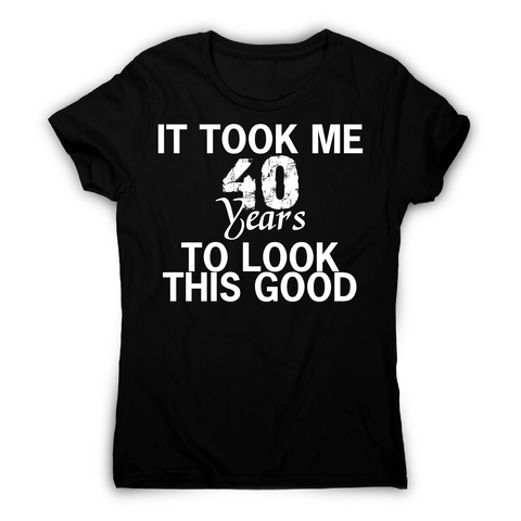 It took me 40 years funny birthday t-shirt women's - Graphic Gear