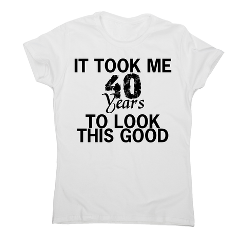 It took me 40 years funny birthday t-shirt women's - Graphic Gear