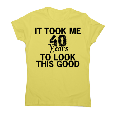 It took me 40 years funny birthday t-shirt women's - Graphic Gear