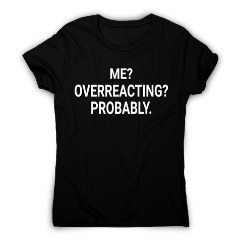 Me overreacting funny slogan t-shirt women's - Graphic Gear