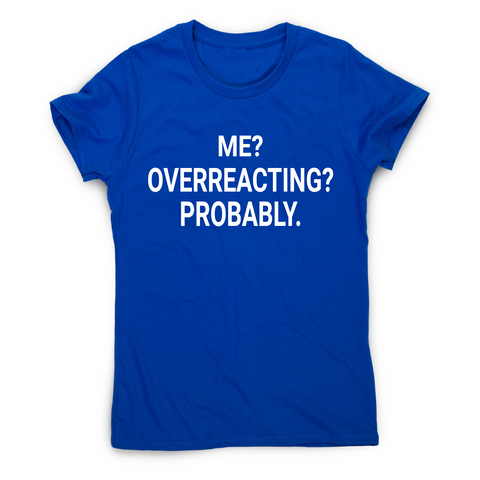 Me overreacting funny slogan t-shirt women's - Graphic Gear