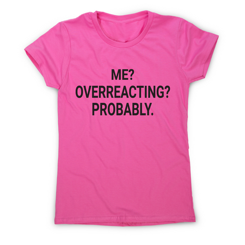 Me overreacting funny slogan t-shirt women's - Graphic Gear