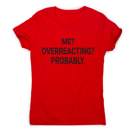 Me overreacting funny slogan t-shirt women's - Graphic Gear