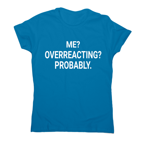 Me overreacting funny slogan t-shirt women's - Graphic Gear