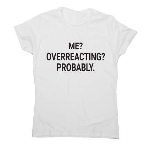 Me overreacting funny slogan t-shirt women's - Graphic Gear