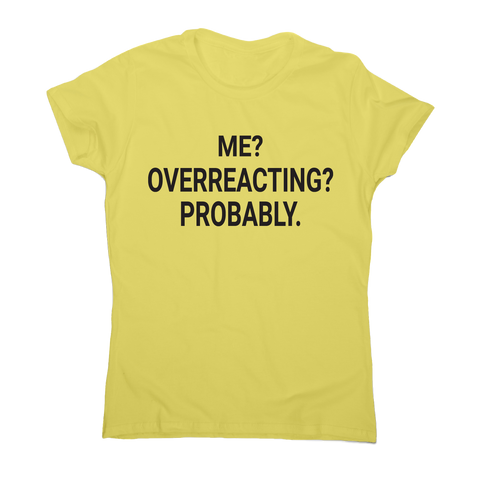 Me overreacting funny slogan t-shirt women's - Graphic Gear