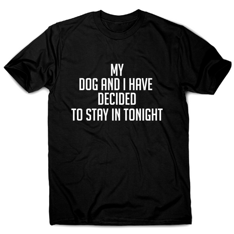 My dog and I have decided to stay in tonight funny t-shirt men's - Graphic Gear