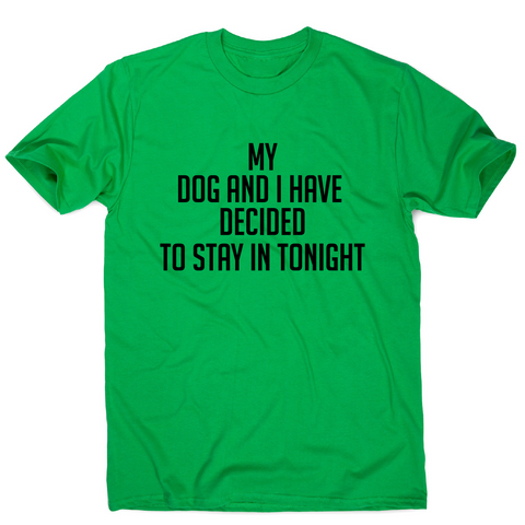 My dog and I have decided to stay in tonight funny t-shirt men's - Graphic Gear