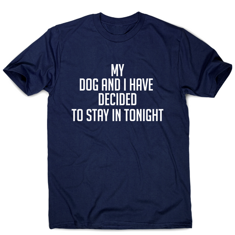 My dog and I have decided to stay in tonight funny t-shirt men's - Graphic Gear