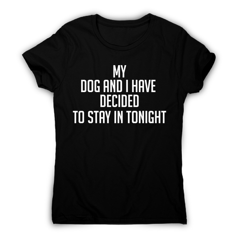 My dog and I have decided to stay in tonight funny t-shirt women's - Graphic Gear