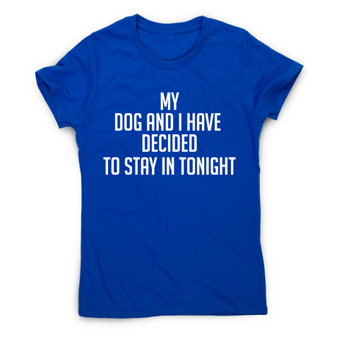 My dog and I have decided to stay in tonight funny t-shirt women's - Graphic Gear