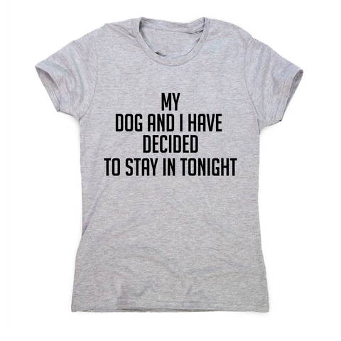 My dog and I have decided to stay in tonight funny t-shirt women's - Graphic Gear