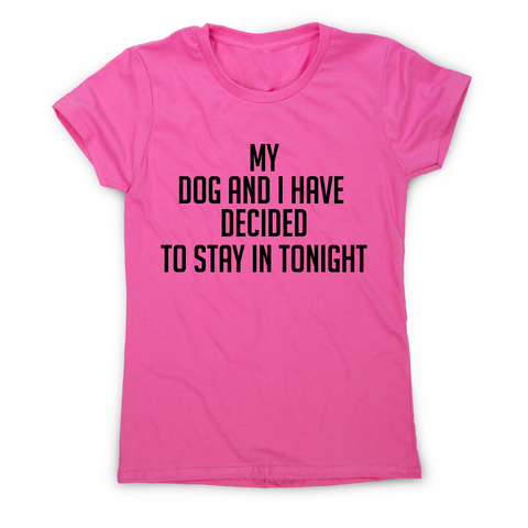 My dog and I have decided to stay in tonight funny t-shirt women's - Graphic Gear
