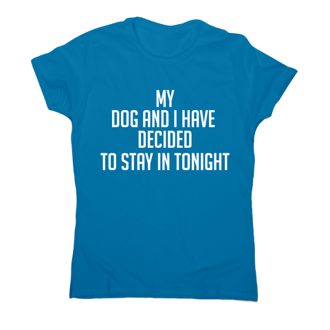My dog and I have decided to stay in tonight funny t-shirt women's - Graphic Gear