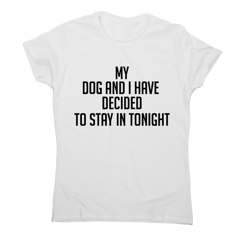 My dog and I have decided to stay in tonight funny t-shirt women's - Graphic Gear