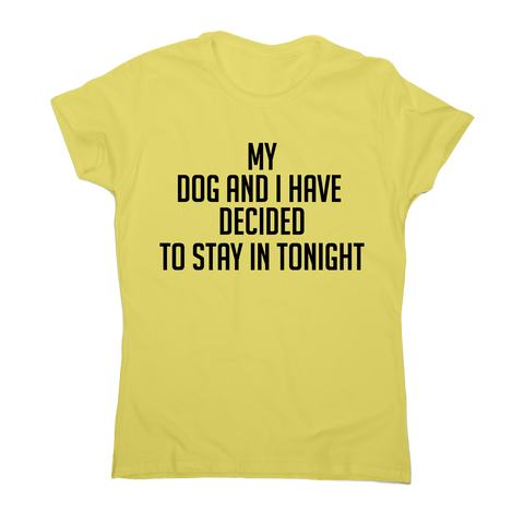 My dog and I have decided to stay in tonight funny t-shirt women's - Graphic Gear