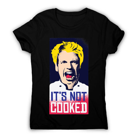 Not cooked - funny women's t-shirt - Graphic Gear