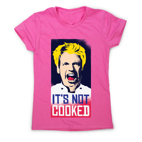 Not cooked - funny women's t-shirt - Graphic Gear