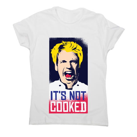 Not cooked - funny women's t-shirt - Graphic Gear