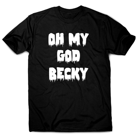 Oh my god becky funny slogan t-shirt men's - Graphic Gear