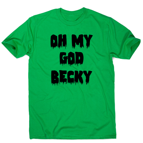 Oh my god becky funny slogan t-shirt men's - Graphic Gear