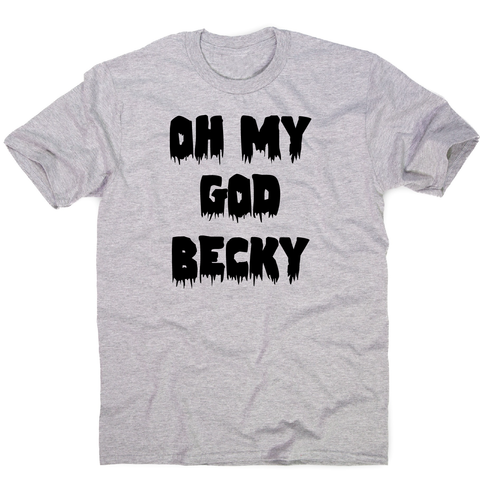 Oh my god becky funny slogan t-shirt men's - Graphic Gear