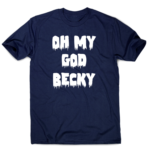 Oh my god becky funny slogan t-shirt men's - Graphic Gear