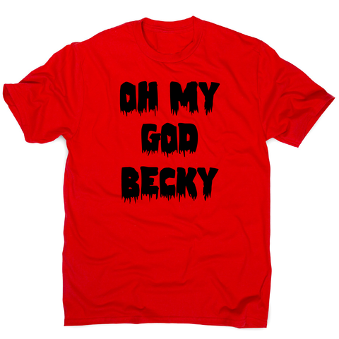 Oh my god becky funny slogan t-shirt men's - Graphic Gear