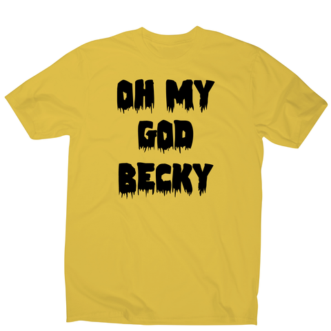 Oh my god becky funny slogan t-shirt men's - Graphic Gear