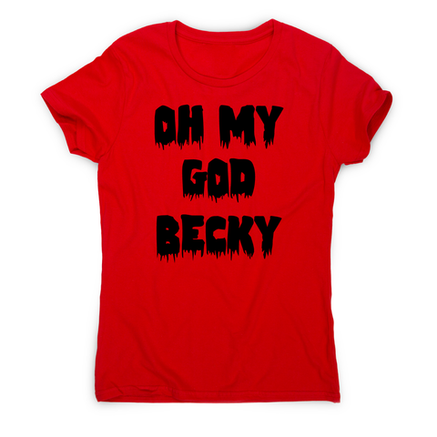 Oh my god becky funny slogan t-shirt women's - Graphic Gear