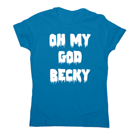 Oh my god becky funny slogan t-shirt women's - Graphic Gear