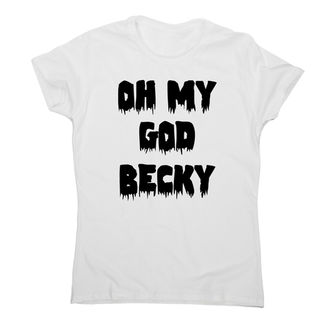 Oh my god becky funny slogan t-shirt women's - Graphic Gear