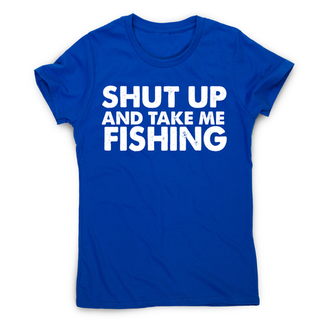Shut up and take me fishing funny fishing slogan t-shirt women's - Graphic Gear