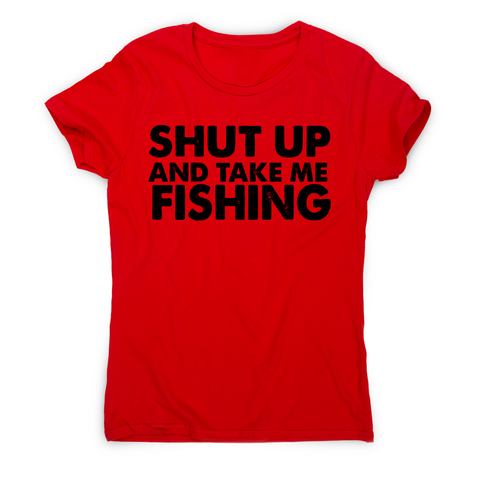 Shut up and take me fishing funny fishing slogan t-shirt women's - Graphic Gear