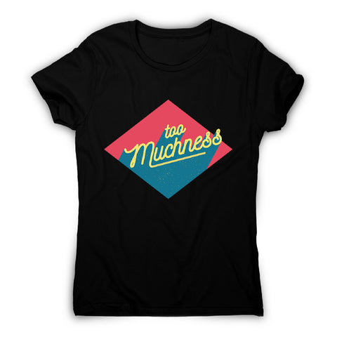 Too muchness - women's funny premium t-shirt - Graphic Gear