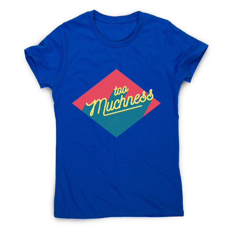 Too muchness - women's funny premium t-shirt - Graphic Gear