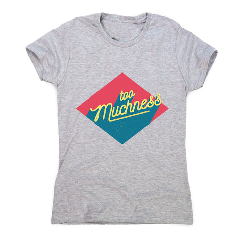 Too muchness - women's funny premium t-shirt - Graphic Gear